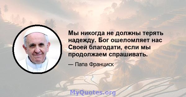 Мы никогда не должны терять надежду. Бог ошеломляет нас Своей благодати, если мы продолжаем спрашивать.