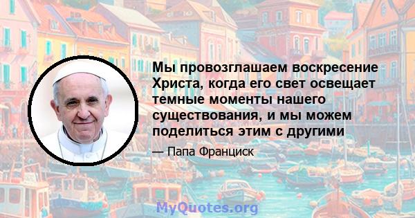 Мы провозглашаем воскресение Христа, когда его свет освещает темные моменты нашего существования, и мы можем поделиться этим с другими