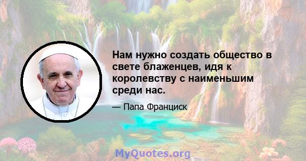 Нам нужно создать общество в свете блаженцев, идя к королевству с наименьшим среди нас.