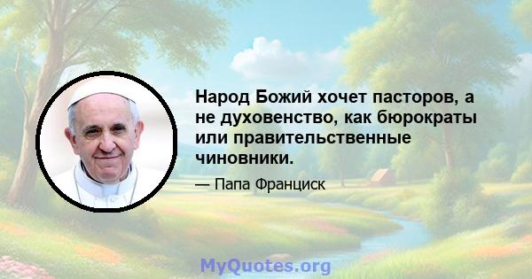 Народ Божий хочет пасторов, а не духовенство, как бюрократы или правительственные чиновники.