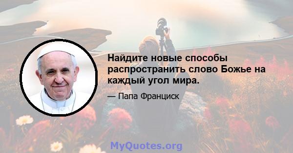 Найдите новые способы распространить слово Божье на каждый угол мира.