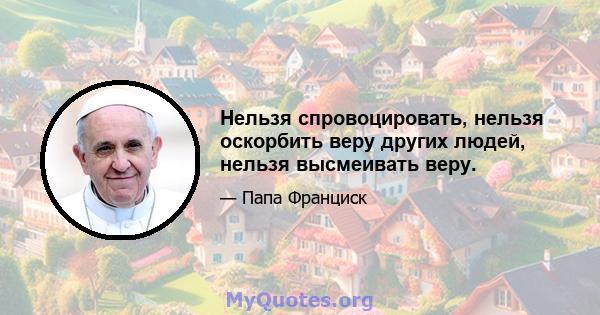 Нельзя спровоцировать, нельзя оскорбить веру других людей, нельзя высмеивать веру.