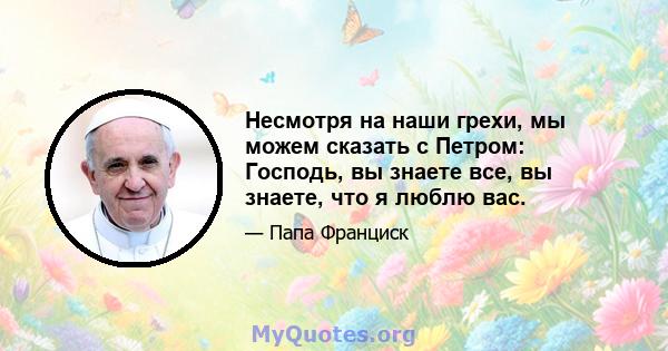 Несмотря на наши грехи, мы можем сказать с Петром: Господь, вы знаете все, вы знаете, что я люблю вас.