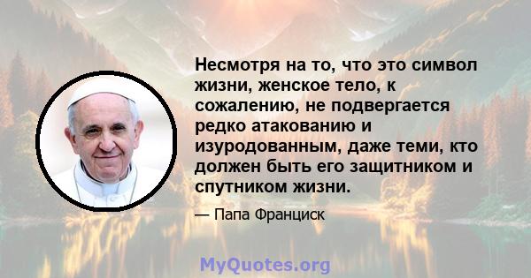 Несмотря на то, что это символ жизни, женское тело, к сожалению, не подвергается редко атакованию и изуродованным, даже теми, кто должен быть его защитником и спутником жизни.