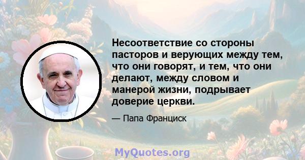 Несоответствие со стороны пасторов и верующих между тем, что они говорят, и тем, что они делают, между словом и манерой жизни, подрывает доверие церкви.