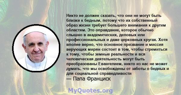 Никто не должен сказать, что они не могут быть близки к бедным, потому что их собственный образ жизни требует большего внимания к другим областям. Это оправдание, которое обычно слышно в академических, деловых или