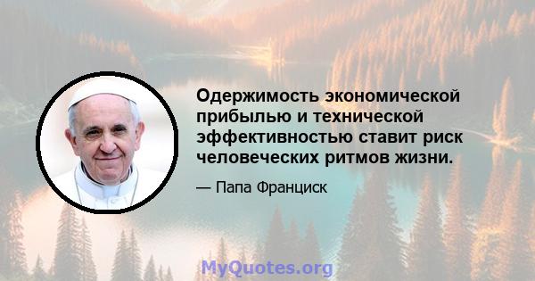 Одержимость экономической прибылью и технической эффективностью ставит риск человеческих ритмов жизни.