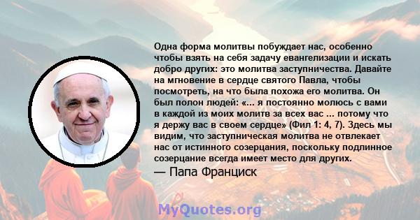 Одна форма молитвы побуждает нас, особенно чтобы взять на себя задачу евангелизации и искать добро других: это молитва заступничества. Давайте на мгновение в сердце святого Павла, чтобы посмотреть, на что была похожа