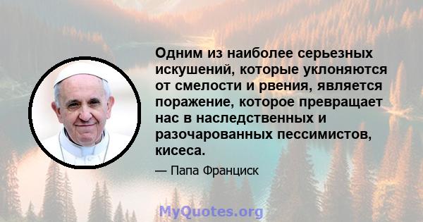 Одним из наиболее серьезных искушений, которые уклоняются от смелости и рвения, является поражение, которое превращает нас в наследственных и разочарованных пессимистов, кисеса.