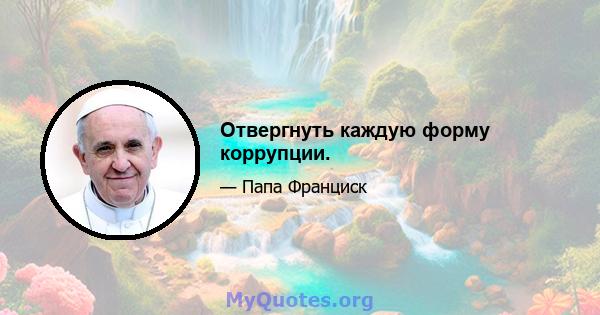 Отвергнуть каждую форму коррупции.