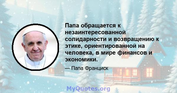 Папа обращается к незаинтересованной солидарности и возвращению к этике, ориентированной на человека, в мире финансов и экономики.