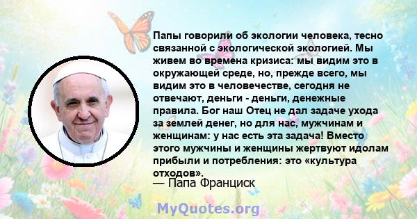 Папы говорили об экологии человека, тесно связанной с экологической экологией. Мы живем во времена кризиса: мы видим это в окружающей среде, но, прежде всего, мы видим это в человечестве, сегодня не отвечают, деньги -