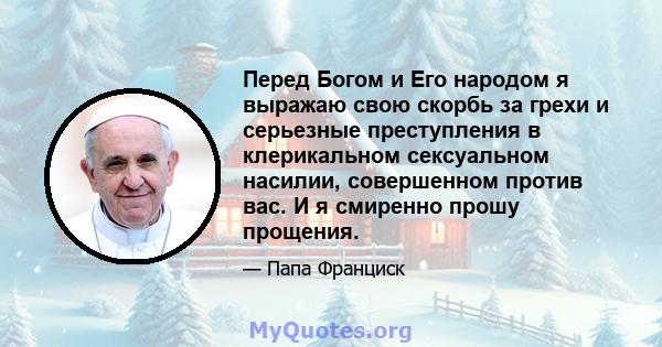 Перед Богом и Его народом я выражаю свою скорбь за грехи и серьезные преступления в клерикальном сексуальном насилии, совершенном против вас. И я смиренно прошу прощения.