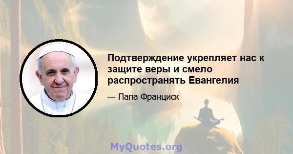 Подтверждение укрепляет нас к защите веры и смело распространять Евангелия