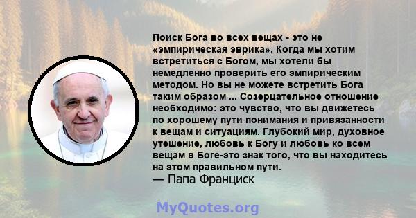 Поиск Бога во всех вещах - это не «эмпирическая эврика». Когда мы хотим встретиться с Богом, мы хотели бы немедленно проверить его эмпирическим методом. Но вы не можете встретить Бога таким образом ... Созерцательное