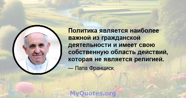 Политика является наиболее важной из гражданской деятельности и имеет свою собственную область действий, которая не является религией.