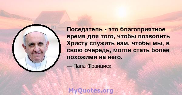 Поседатель - это благоприятное время для того, чтобы позволить Христу служить нам, чтобы мы, в свою очередь, могли стать более похожими на него.