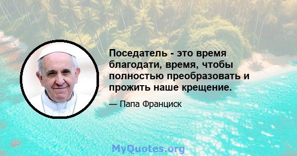 Поседатель - это время благодати, время, чтобы полностью преобразовать и прожить наше крещение.