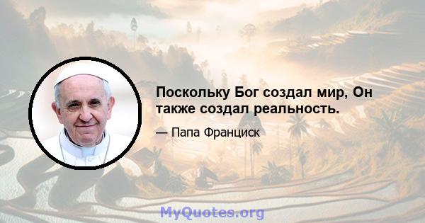 Поскольку Бог создал мир, Он также создал реальность.