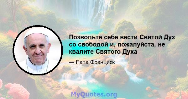 Позвольте себе вести Святой Дух со свободой и, пожалуйста, не квалите Святого Духа