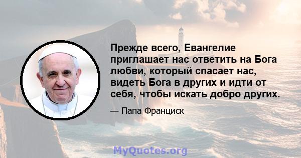 Прежде всего, Евангелие приглашает нас ответить на Бога любви, который спасает нас, видеть Бога в других и идти от себя, чтобы искать добро других.