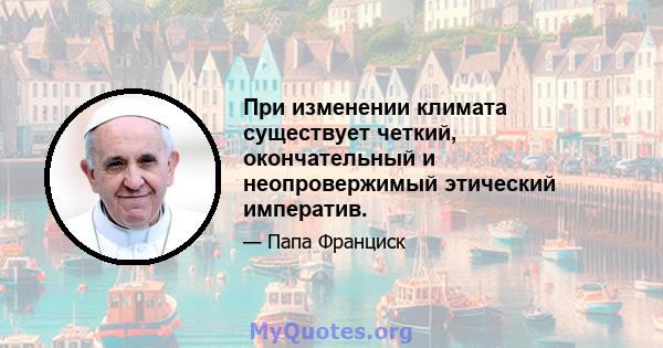 При изменении климата существует четкий, окончательный и неопровержимый этический императив.