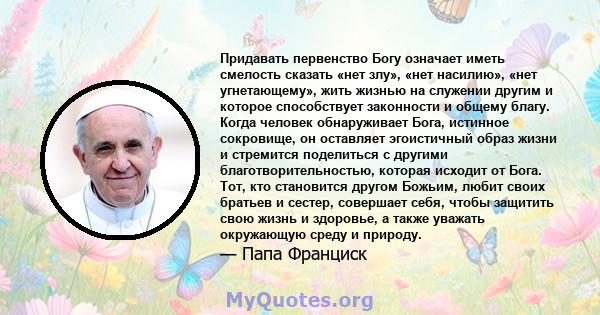 Придавать первенство Богу означает иметь смелость сказать «нет злу», «нет насилию», «нет угнетающему», жить жизнью на служении другим и которое способствует законности и общему благу. Когда человек обнаруживает Бога,