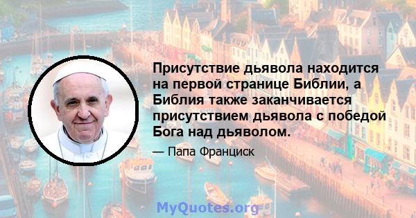 Присутствие дьявола находится на первой странице Библии, а Библия также заканчивается присутствием дьявола с победой Бога над дьяволом.