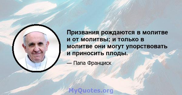 Призвания рождаются в молитве и от молитвы; и только в молитве они могут упорствовать и приносить плоды.