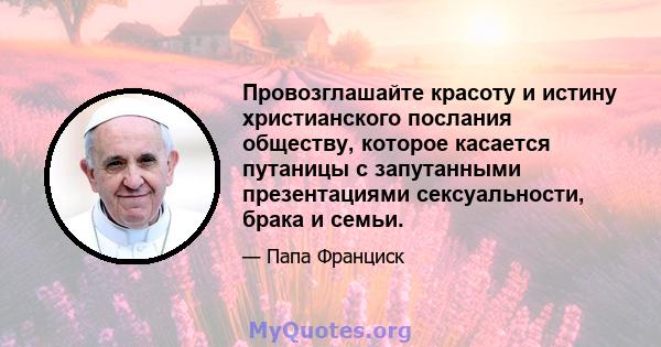 Провозглашайте красоту и истину христианского послания обществу, которое касается путаницы с запутанными презентациями сексуальности, брака и семьи.