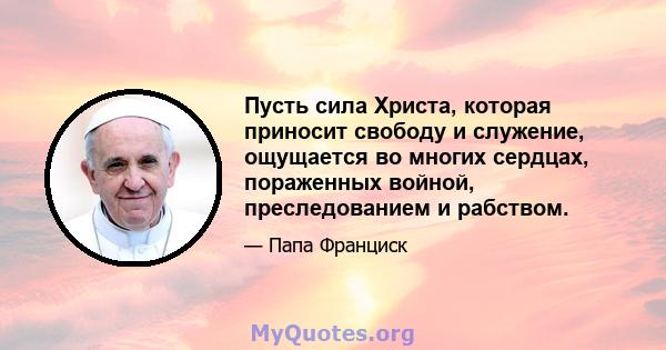 Пусть сила Христа, которая приносит свободу и служение, ощущается во многих сердцах, пораженных войной, преследованием и рабством.