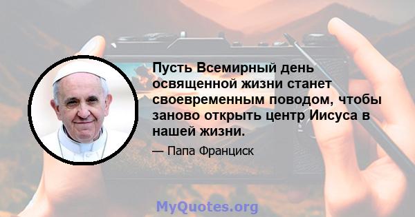 Пусть Всемирный день освященной жизни станет своевременным поводом, чтобы заново открыть центр Иисуса в нашей жизни.