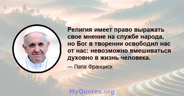 Религия имеет право выражать свое мнение на службе народа, но Бог в творении освободил нас от нас: невозможно вмешиваться духовно в жизнь человека.