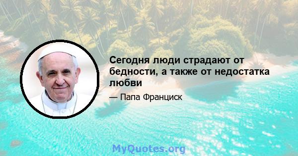 Сегодня люди страдают от бедности, а также от недостатка любви