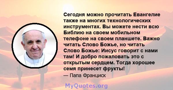 Сегодня можно прочитать Евангелие также на многих технологических инструментах. Вы можете нести всю Библию на своем мобильном телефоне на своем планшете. Важно читать Слово Божье, но читать Слово Божье: Иисус говорит с