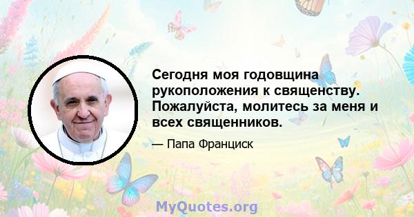 Сегодня моя годовщина рукоположения к священству. Пожалуйста, молитесь за меня и всех священников.