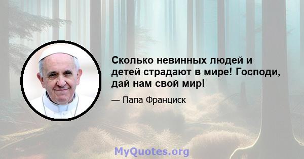 Сколько невинных людей и детей страдают в мире! Господи, дай нам свой мир!