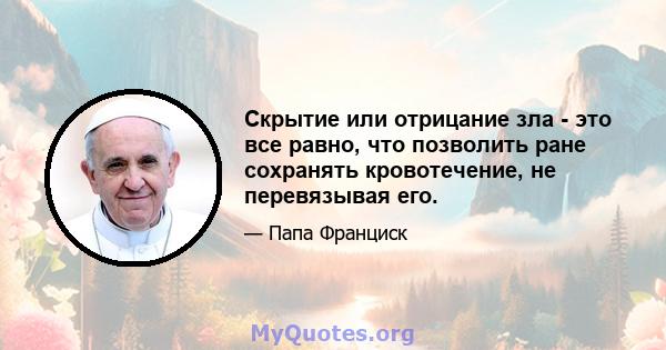 Скрытие или отрицание зла - это все равно, что позволить ране сохранять кровотечение, не перевязывая его.