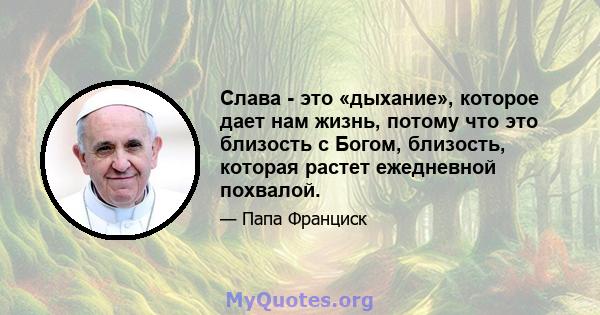 Слава - это «дыхание», которое дает нам жизнь, потому что это близость с Богом, близость, которая растет ежедневной похвалой.