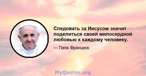 Следовать за Иисусом значит поделиться своей милосердной любовью к каждому человеку.