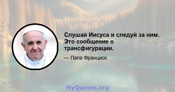 Слушай Иисуса и следуй за ним. Это сообщение о трансфигурации.