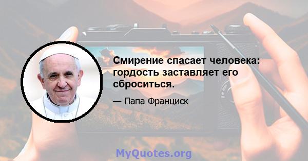 Смирение спасает человека: гордость заставляет его сброситься.