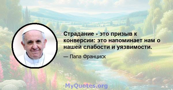 Страдание - это призыв к конверсии: это напоминает нам о нашей слабости и уязвимости.