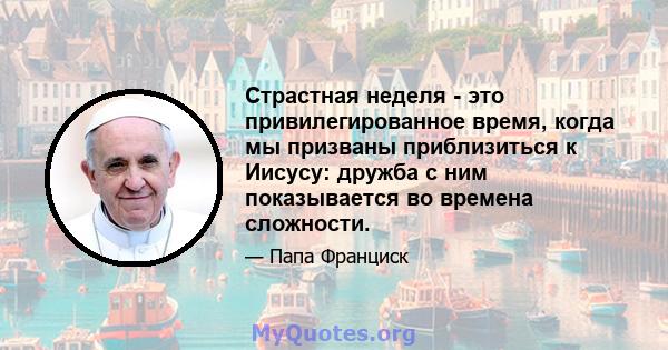 Страстная неделя - это привилегированное время, когда мы призваны приблизиться к Иисусу: дружба с ним показывается во времена сложности.