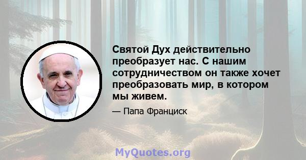 Святой Дух действительно преобразует нас. С нашим сотрудничеством он также хочет преобразовать мир, в котором мы живем.