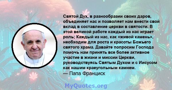 Святой Дух, в разнообразии своих даров, объединяет нас и позволяет нам внести свой вклад в составление церкви в святости. В этой великой работе каждый из нас играет роль; Каждый из нас, как «живой камень», необходим для 