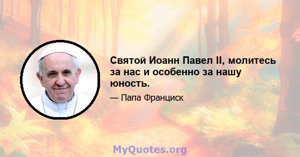 Святой Иоанн Павел II, молитесь за нас и особенно за нашу юность.