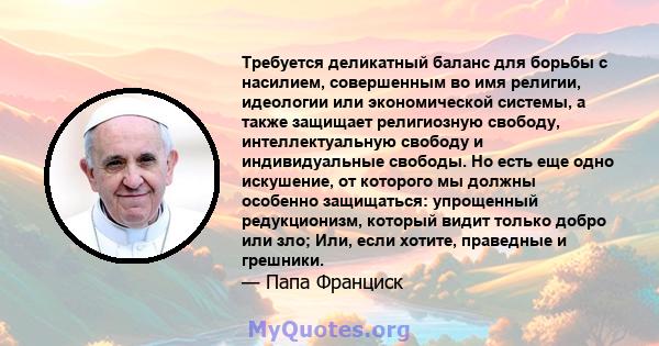 Требуется деликатный баланс для борьбы с насилием, совершенным во имя религии, идеологии или экономической системы, а также защищает религиозную свободу, интеллектуальную свободу и индивидуальные свободы. Но есть еще