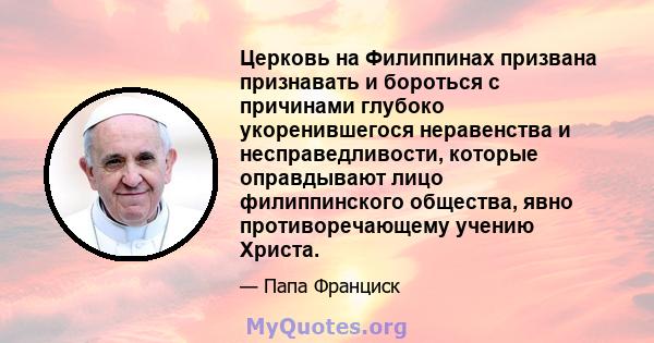 Церковь на Филиппинах призвана признавать и бороться с причинами глубоко укоренившегося неравенства и несправедливости, которые оправдывают лицо филиппинского общества, явно противоречающему учению Христа.