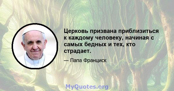 Церковь призвана приблизиться к каждому человеку, начиная с самых бедных и тех, кто страдает.